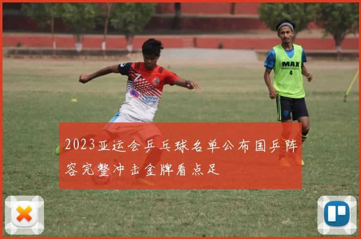 2023亚运会乒乓球名单公布国乒阵容完整冲击金牌看点足