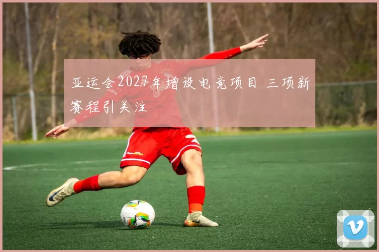 亚运会2027年增设电竞项目 三项新赛程引关注