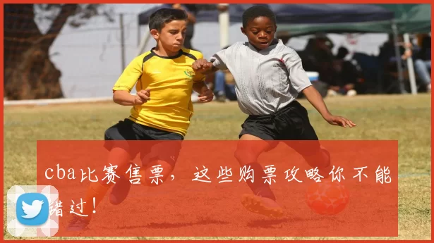 cba比赛售票，这些购票攻略你不能错过！