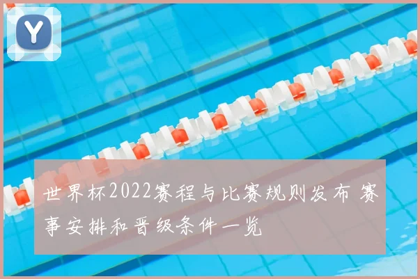 世界杯2022赛程与比赛规则发布 赛事安排和晋级条件一览