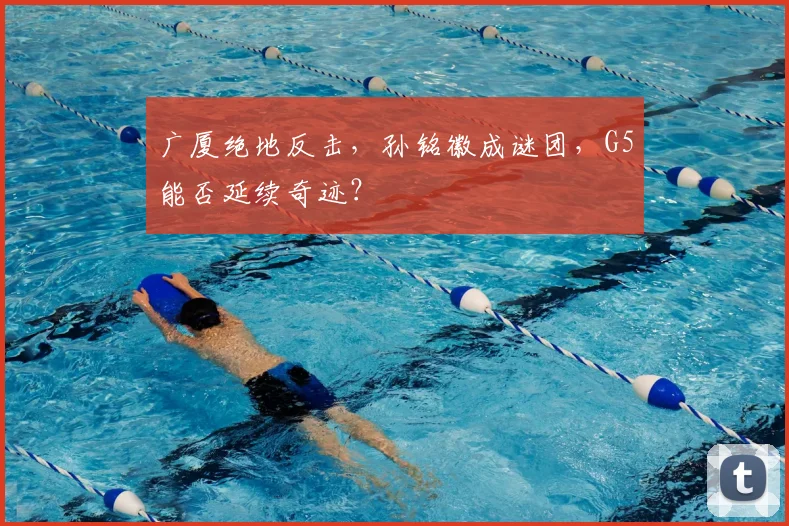 广厦绝地反击,孙铭徽成谜团,G5能否延续奇迹?