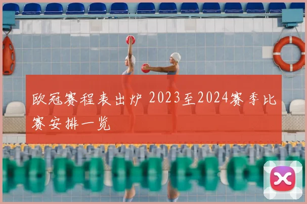 欧冠赛程表出炉 2023至2024赛季比赛安排一览