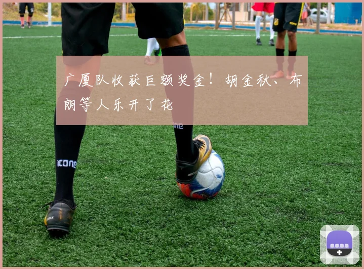 广厦队收获巨额奖金!胡金秋、布朗等人乐开了花