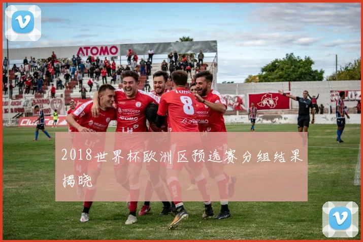 2018世界杯欧洲区预选赛分组结果揭晓