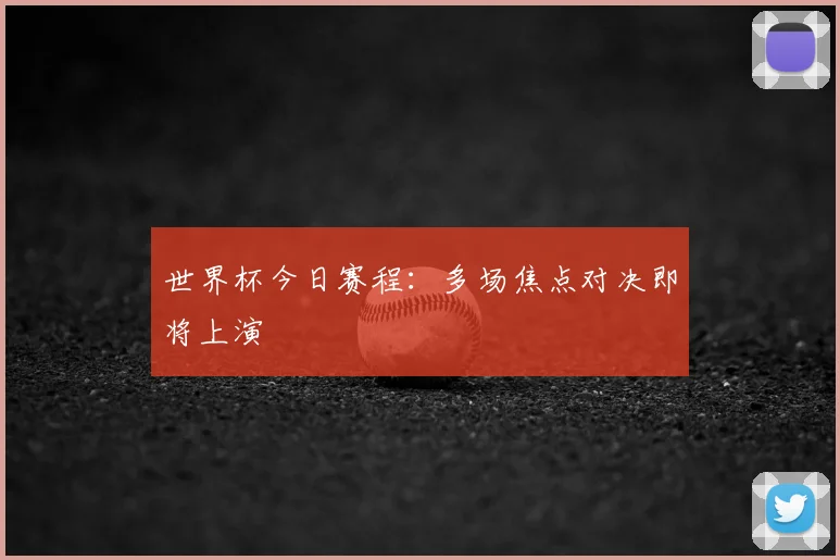 世界杯今日赛程：多场焦点对决即将上演