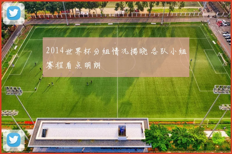 2014世界杯分组情况揭晓 各队小组赛程看点明朗
